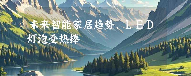 未来智能家居趋势，LED灯泡受热捧