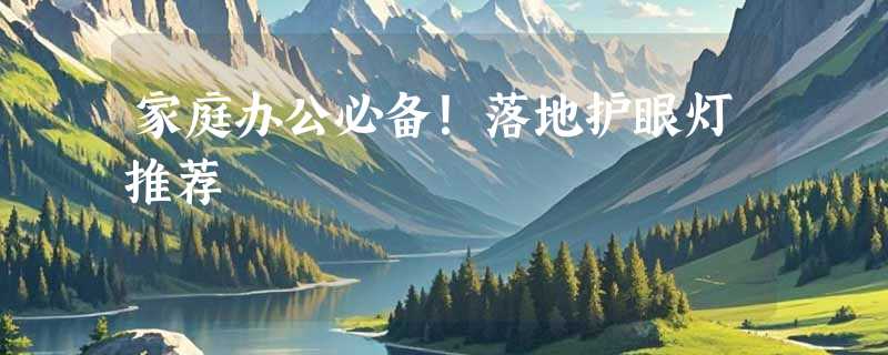家庭办公必备！落地护眼灯推荐