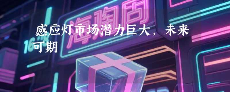 感应灯市场潜力巨大，未来可期