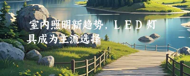 室内照明新趋势，LED灯具成为主流选择