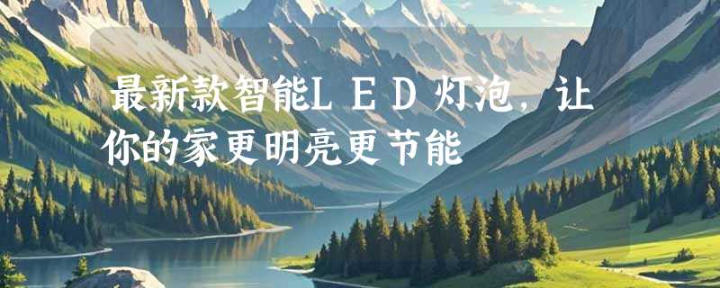 最新款智能LED灯泡，让你的家更明亮更节能