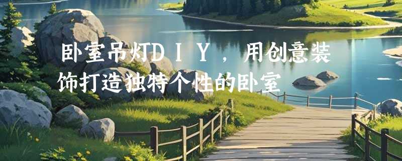 卧室吊灯DIY，用创意装饰打造独特个性的卧室