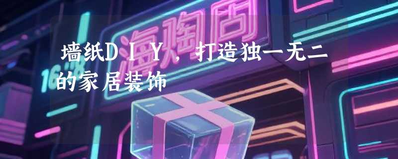 墙纸DIY，打造独一无二的家居装饰