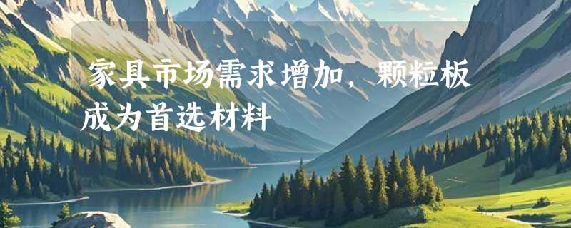 家具市场需求增加，颗粒板成为首选材料