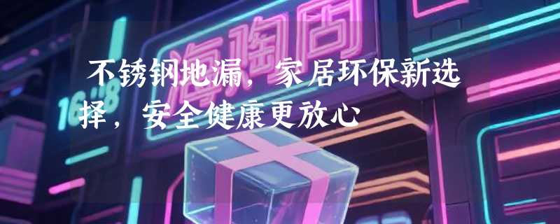 不锈钢地漏，家居环保新选择，安全健康更放心
