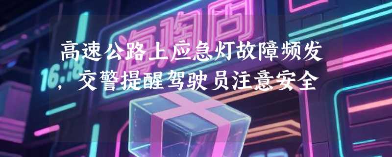 高速公路上应急灯故障频发，交警提醒驾驶员注意安全