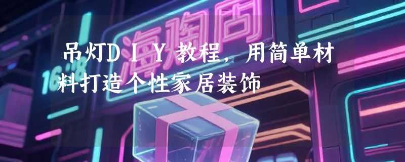 吊灯DIY教程，用简单材料打造个性家居装饰