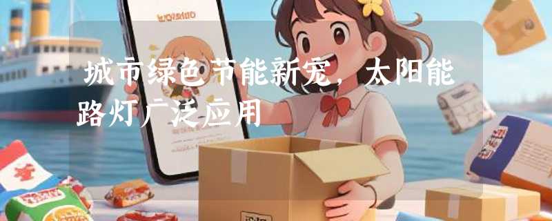 城市绿色节能新宠，太阳能路灯广泛应用