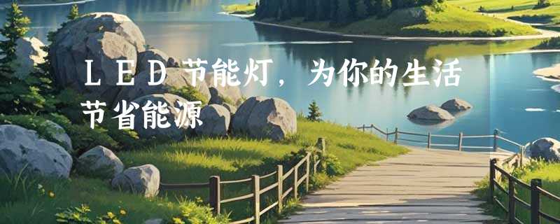 LED节能灯，为你的生活节省能源