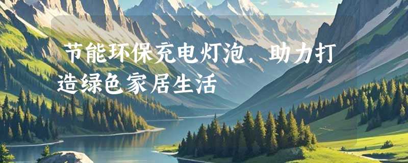 节能环保充电灯泡，助力打造绿色家居生活