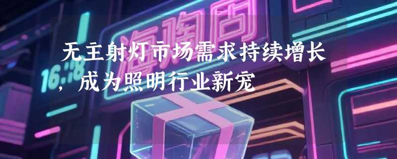 无主射灯市场需求持续增长，成为照明行业新宠