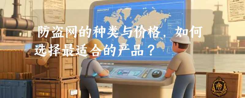 防盗网的种类与价格，如何选择最适合的产品？