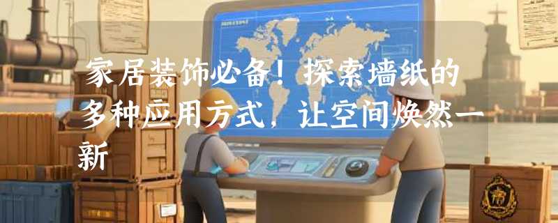 家居装饰必备！探索墙纸的多种应用方式，让空间焕然一新