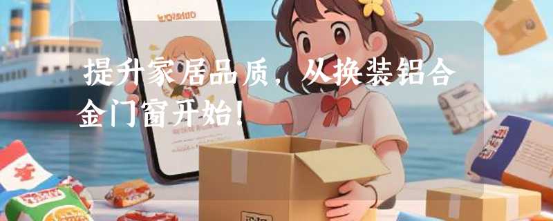 提升家居品质，从换装铝合金门窗开始！