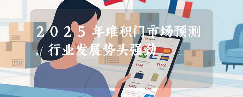 2025年堆积门市场预测，行业发展势头强劲