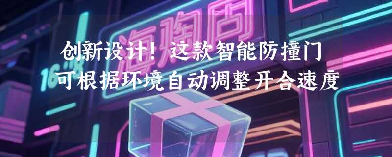 创新设计！这款智能防撞门可根据环境自动调整开合速度