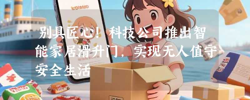 别具匠心！科技公司推出智能家居滑升门，实现无人值守安全生活