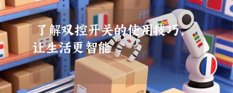 了解双控开关的使用技巧，让生活更智能