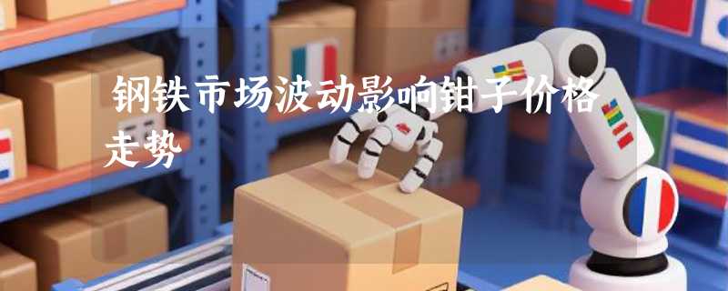 钢铁市场波动影响钳子价格走势