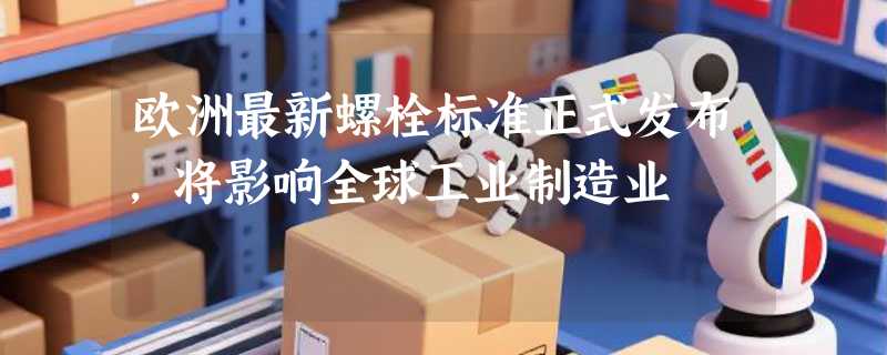 欧洲最新螺栓标准正式发布，将影响全球工业制造业