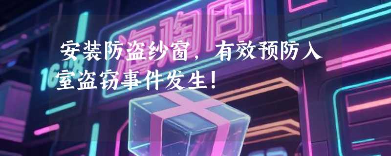 安装防盗纱窗，有效预防入室盗窃事件发生！