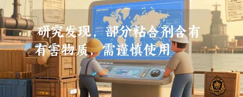 研究发现，部分粘合剂含有有害物质，需谨慎使用