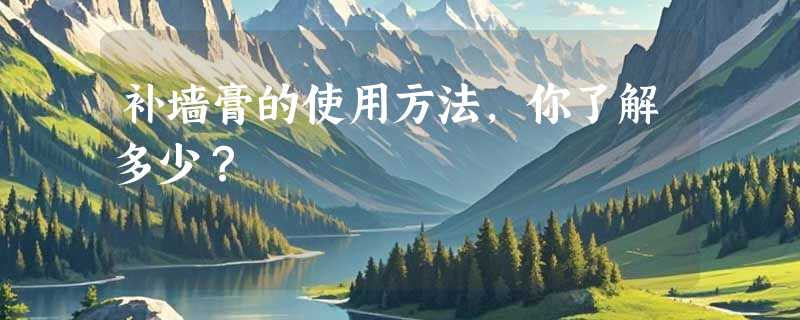 补墙膏的使用方法，你了解多少？