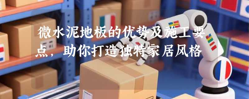 微水泥地板的优势及施工要点，助你打造独特家居风格