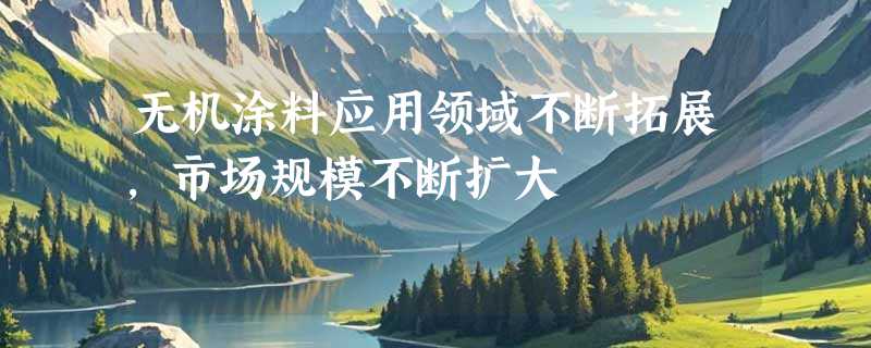 无机涂料应用领域不断拓展，市场规模不断扩大