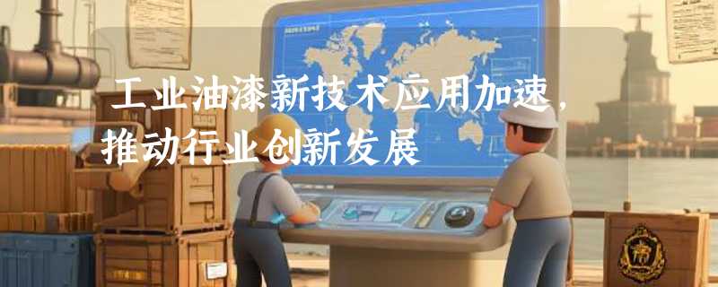 工业油漆新技术应用加速，推动行业创新发展