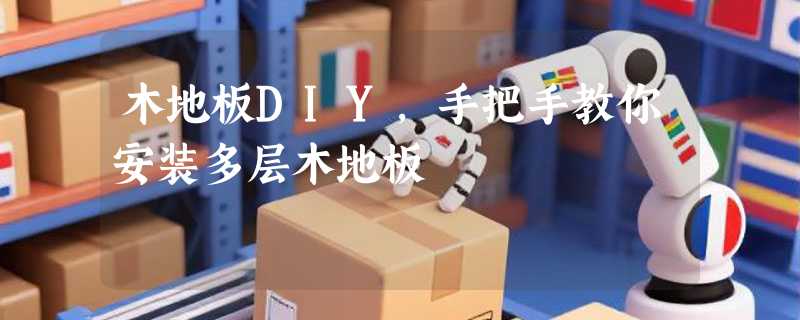 木地板DIY，手把手教你安装多层木地板