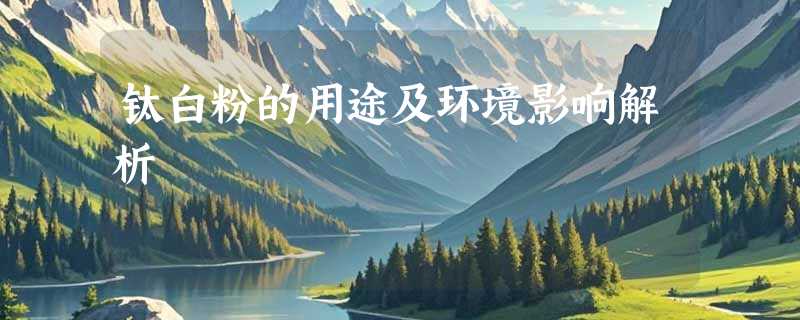 钛白粉的用途及环境影响解析