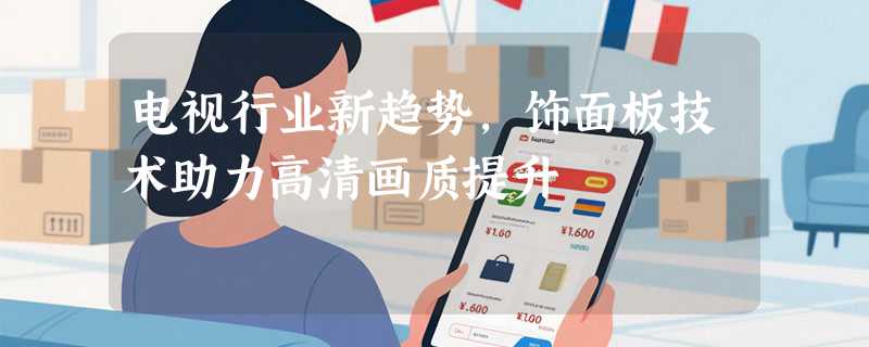 电视行业新趋势，饰面板技术助力高清画质提升
