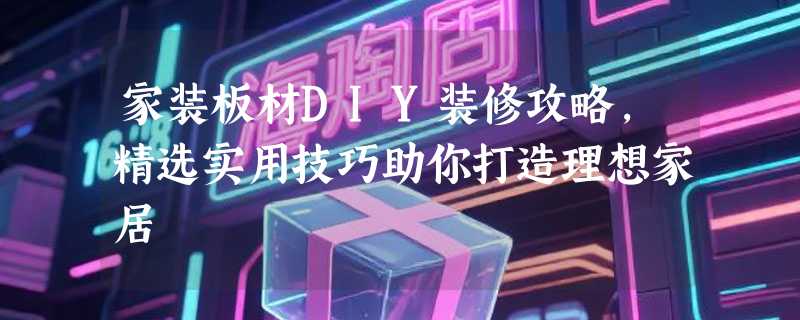 家装板材DIY装修攻略，精选实用技巧助你打造理想家居