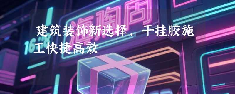 建筑装饰新选择，干挂胶施工快捷高效