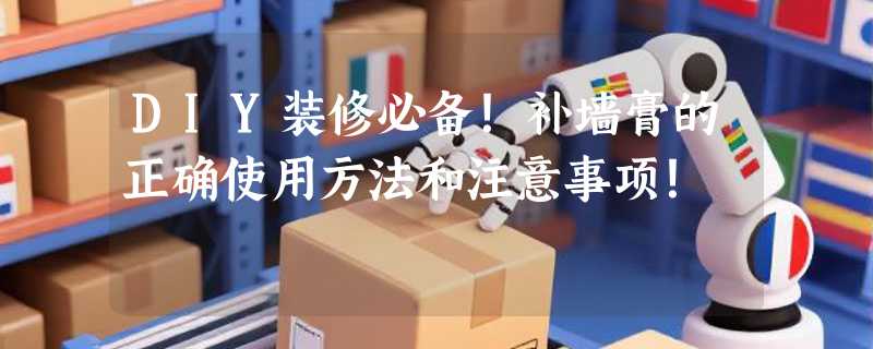 DIY装修必备！补墙膏的正确使用方法和注意事项！