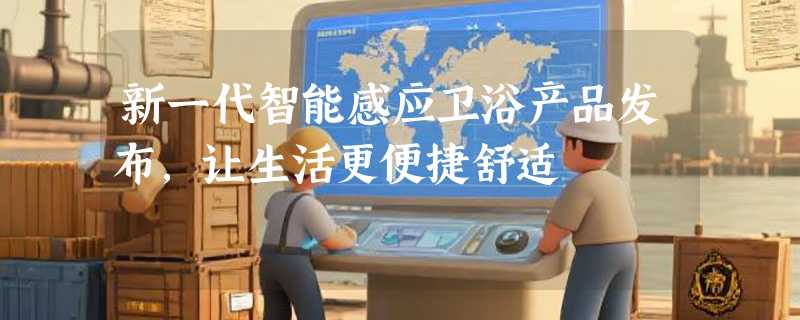 新一代智能感应卫浴产品发布，让生活更便捷舒适