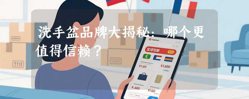洗手盆品牌大揭秘：哪个更值得信赖？