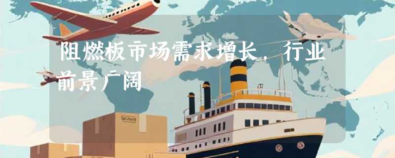 阻燃板市场需求增长，行业前景广阔