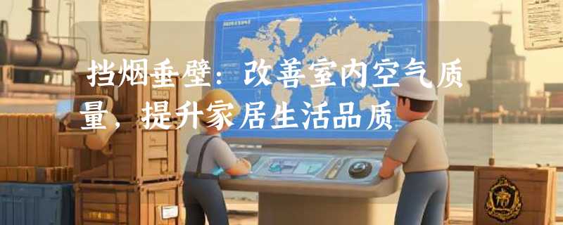 挡烟垂壁：改善室内空气质量，提升家居生活品质