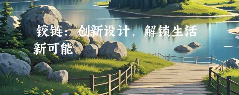 铰链：创新设计，解锁生活新可能