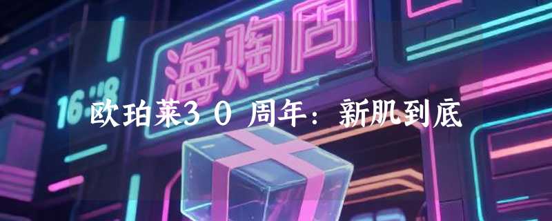 欧珀莱30周年：新肌到底