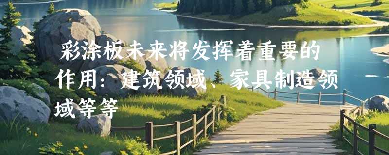 彩涂板未来将发挥着重要的作用：建筑领域、家具制造领域等等