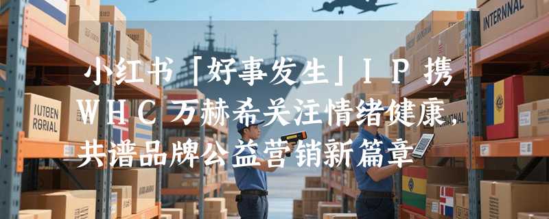 小红书「好事发生」IP携WHC万赫希关注情绪健康，共谱品牌公益营销新篇章