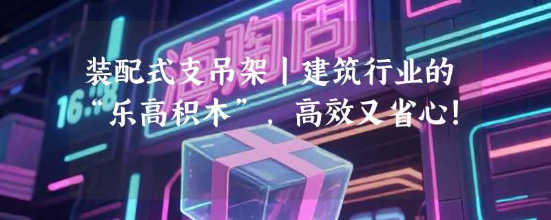 装配式支吊架丨建筑行业的“乐高积木”，高效又省心!