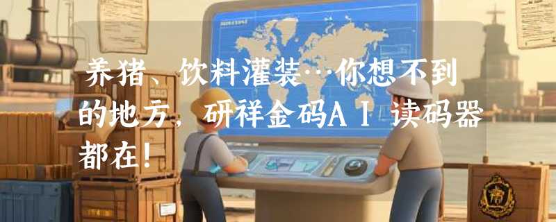 养猪、饮料灌装…你想不到的地方，研祥金码AI读码器都在！