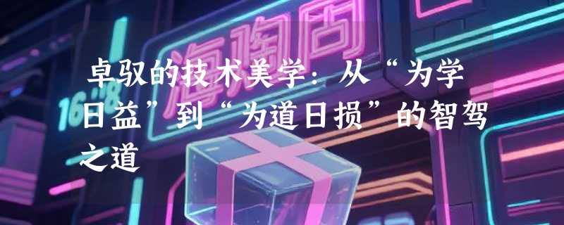 卓驭的技术美学：从“为学日益”到“为道日损”的智驾之道