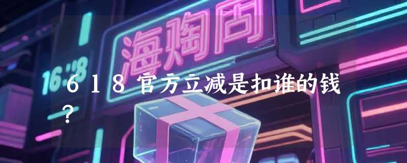618官方立减是扣谁的钱？