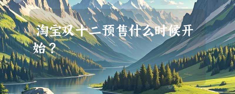 淘宝双十二预售什么时候开始？