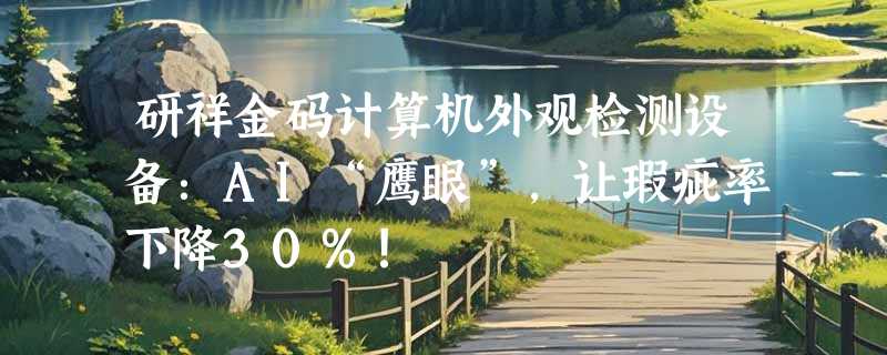 研祥金码计算机外观检测设备：AI“鹰眼”，让瑕疵率下降30%!